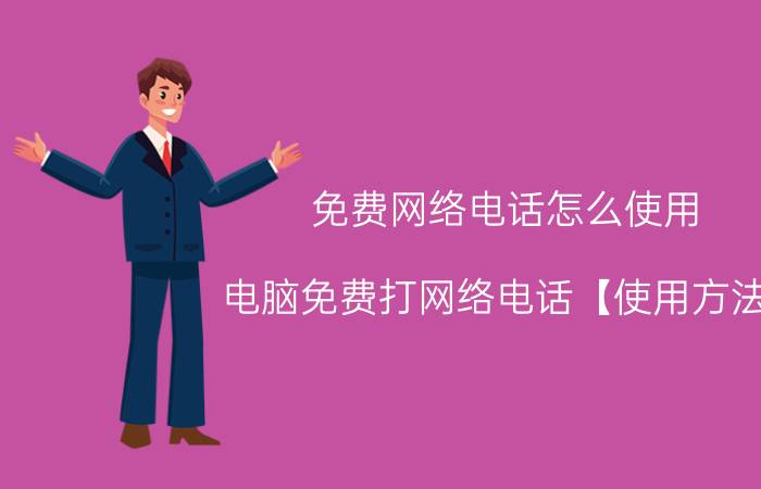 免费网络电话怎么使用 电脑免费打网络电话【使用方法】